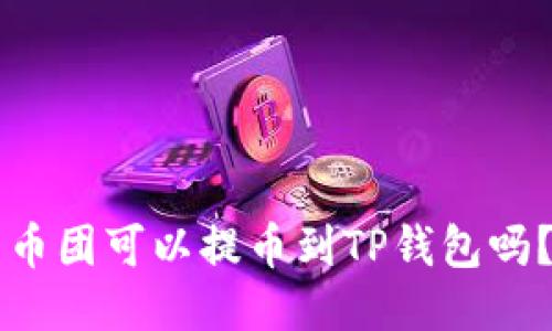 币团可以提币到TP钱包吗？