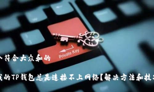 思考一个符合大众和的

为什么我的TP钱包总是连接不上网络？解决方法和技巧大揭秘