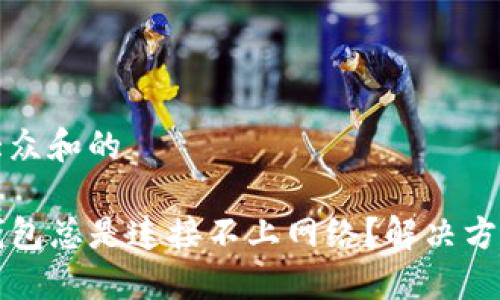 思考一个符合大众和的

为什么我的TP钱包总是连接不上网络？解决方法和技巧大揭秘