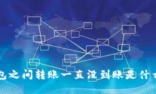 TP钱包之间转账一直没到账是什么原因?