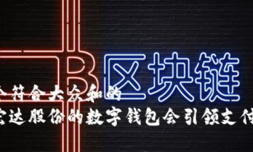 思考一个符合大众和的
为什么宏达股份的数字钱包会引领支付新时代?