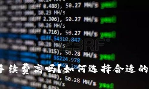 数字钱包手续费高吗?如何选择合适的数字钱包?