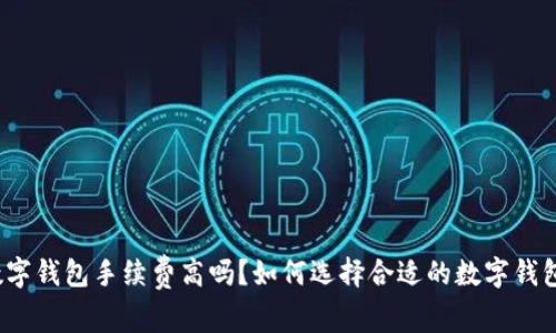 数字钱包手续费高吗?如何选择合适的数字钱包?