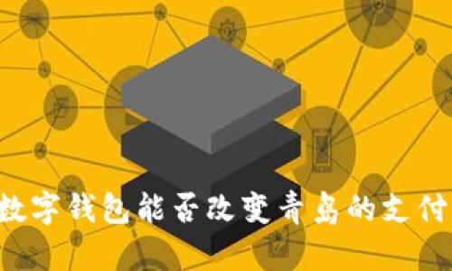 工银数字钱包能否改变青岛的支付方式?