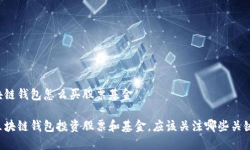 区块链钱包怎么买股票基金
用区块链钱包投资股票和基金,应该关注哪些关键点?