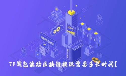 TP钱包波场区块链提现需要多长时间?