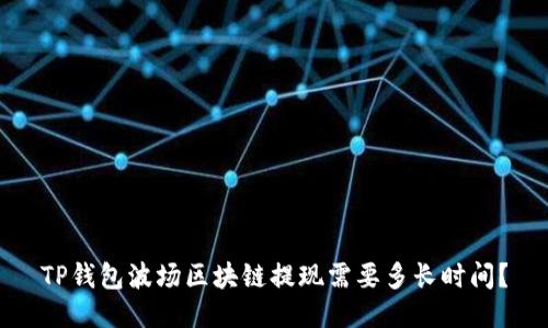 TP钱包波场区块链提现需要多长时间?