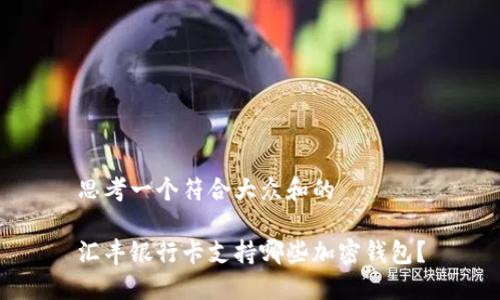 思考一个符合大众和的
汇丰银行卡支持哪些加密钱包?