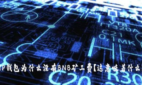 TP钱包为什么没有BNB矿工费?这意味着什么?