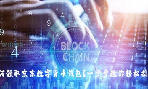 如何领取京东数字货币钱包?一步步教你轻松搞定!