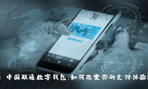 : 中国联通数字钱包:如何改变你的支付体验?