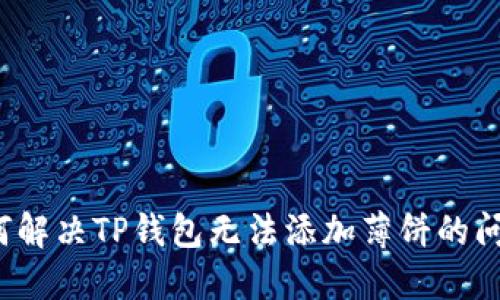 如何解决TP钱包无法添加薄饼的问题？