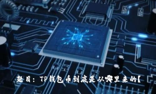 题目: TP钱包币到底是从哪里来的？