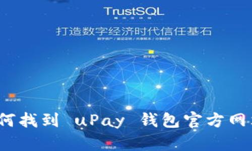 如何找到 uPay 钱包官方网站？