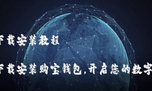购宝钱包下载安装教程

如何快速下载安装购宝钱包，开启您的数字财富之旅？