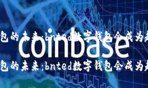 数字钱包的未来：bnted数字钱包会成为趋势吗？

数字钱包的未来：bnted数字钱包会成为趋势吗？