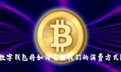 数字钱包将如何重塑我们的消费方式？