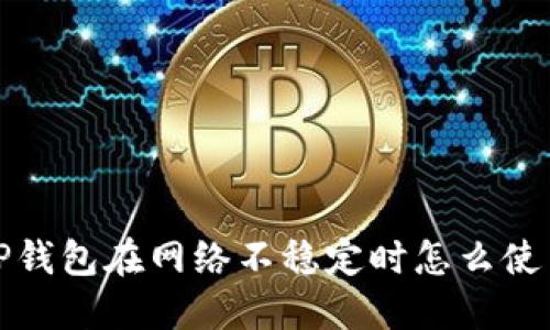  TP钱包在网络不稳定时怎么使用？