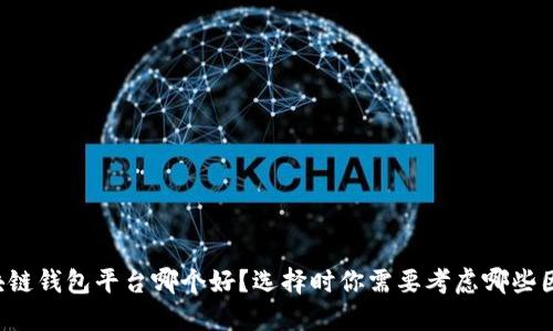 区块链钱包平台哪个好？选择时你需要考虑哪些因素？