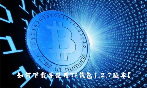 如何下载并使用TP钱包1.2.7版本？