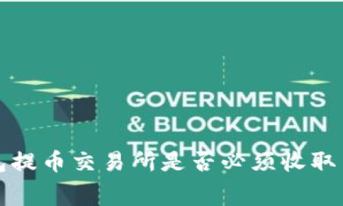  TP钱包提币交易所是否必须收取手续费？