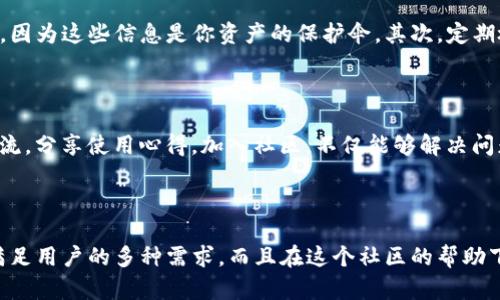   如何下载和使用T P钱包？ / 

 guanjianci T P钱包, 钱包下载, 数字货币, 钱包使用, 加密货币 /guanjianci 

T P钱包简介

在如今这个数字化的时代，越来越多的人开始关注数字货币和加密资产。其中，T P钱包作为一款领先的数字货币钱包，受到了广泛的关注。那么，T P钱包到底是什么呢？简单来说，T P钱包是一款可以让用户安全存储、管理和交易各种数字资产的软件工具。无论你是投资者，还是仅仅想尝试一下数字货币的用户，T P钱包都可以为你提供方便。

为什么选择T P钱包？

首先，T P钱包的安全性得到了许多用户的认可。我们大家都知道，数字资产的安全性是至关重要的。如果钱包不安全，用户的资产就会面临风险。而T P钱包采用了多重加密技术，不仅保护用户的私钥，同时也保护了用户的交易信息。在用户的手中，T P钱包就像是一个安全的保险箱，让你没有后顾之忧。

其次，T P钱包界面友好，适合不同层次的用户。即使你是第一次接触数字货币，使用T P钱包也能很快上手。设计者考虑到了用户体验，确保在各个页面都能找到你需要的功能。此外，T P钱包还支持多种语言，让全球用户都能享受这款钱包的便利。

下载T P钱包的步骤

想要使用T P钱包，第一步当然是下载它。那它的下载过程到底是怎样的呢？别着急，以下是几个简单的步骤，让你轻松搞定： 

ol
li访问官方网站：首先，你需要通过浏览器进入T P钱包的官方网站。在网站上，你可以找到适用于不同操作系统的下载链接，包括Windows、macOS、Android和iOS等。/li

li选择下载版本：根据你使用的设备，选择合适的版本进行下载。一般来说，移动端用户可以选择App Store或者Google Play进行下载，而将电脑用户直接从网站上下载即可。/li

li安装钱包：下载完成后，双击安装包，按照提示一步步完成安装。安装过程中，系统可能会要求你同意一些使用条款，确保仔细阅读，理解后再进行操作。/li

li创建账户：安装完成后，打开T P钱包，你需要创建一个新账户。在这一过程中，钱包会生成一个安全的私钥和助记词，确保妥善保存，因为恢复钱包的唯一方式就是依靠这些信息。/li
/ol

使用T P钱包的基本功能

下载完成后，你已成功拥有了自己的T P钱包，接下来就像使用自己的银行账户一样，进行各种操作： 

h4接收和发送数字货币/h4

T P钱包最基本的功能就是可以进行数字货币的接收和发送。在钱包界面中，你可以看到“接收”和“发送”按钮，轻松进行交易。当你想要接收数字货币时，只需生成一个地址，并将其分享给对方；发送数字货币则需要输入接收方的地址以及金额，操作极其简单。

h4资产管理/h4

在你使用T P钱包的过程中，资产管理也是一项重要功能。钱包会帮你实时更新资产的价值，用户能够查看资产的增减变化，非常直观。无论你持有哪种数字资产，T P钱包都可以帮助你管理得妥妥的，避免了繁琐的数据记录，让你更专注于投资。

h4多币种支持/h4

作为一款现代化的钱包软件，T P钱包支持多种数字货币。比特币、以太坊、莱特币等等，对应的用户可以选择自己需要的币种进行操作。更为方便的是，这些币种的价格会实时更新，为用户提供良好的参考。

如何保障账户安全

既然选择了数字货币，就必须对安全问题特别关注。T P钱包在这方面做得相当不错，但用户也要积极配合。首先，千万不要分享自己的私钥和助记词，因为这些信息是你资产的保护伞。其次，定期检查账户的异动，若发现异常，及时采取措施。此外，使用强密码组合，开启双重验证等功能，都是为了进一步保障账户安全。

社区支持与学习资源

在使用T P钱包的过程中，若遇到问题，可以随时查阅官方提供的帮助文档，里面有详细的操作说明。此外，T P钱包还设立了社区，用户可以在这里交流，分享使用心得。加入社区，不仅能够解决问题，还有机会结识志同道合的朋友，共同学习、共同成长。

总结

总的来说，T P钱包是一款非常值得推荐的数字货币钱包。从下载到使用，整个过程都非常简单友好。它的安全性、多币种支持和资产管理功能，能够满足用户的多种需求。而且在这个社区的帮助下，你将不会孤单地面对数字货币的世界。希望每位新朋友都能顺利下载并愉快地使用T P钱包，开启属于你的数字资产之旅！