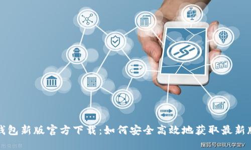  TP钱包新版官方下载：如何安全高效地获取最新版本？