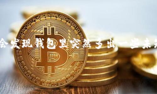 TP钱包会收到一些币是怎么回事？这是一个常见问题，尤其是在加密货币迅速发展的今天。许多用户在使用TP钱包时，常常会发现钱包里突然多出一些未知的币，令他们感到不解和困惑。那么，这究竟是怎么回事呢？接下来，我们将详细探讨这个现象的背景、原因以及如何应对。 

TP钱包为什么会收到一些未知币种？