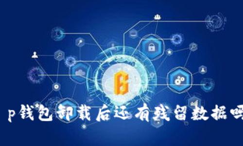 t p钱包卸载后还有残留数据吗？
