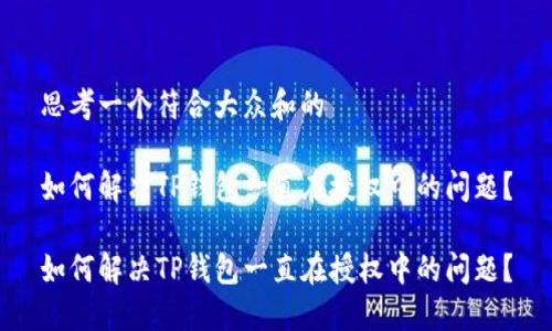 思考一个符合大众和的

如何解决TP钱包一直在授权中的问题？

如何解决TP钱包一直在授权中的问题？