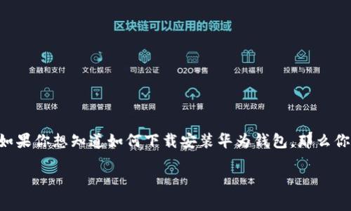 华为钱包是一款非常实用的移动支付和管理工具，提供了便捷的支付服务和优惠活动。如果你想知道如何下载安装华为钱包，那么你来对地方了！本文将详细介绍华为钱包的下载安装过程，以及使用它的一些好处和功能。

华为钱包怎么下载安装？了解这款实用的移动支付应用