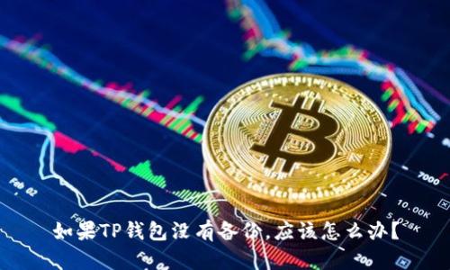 如果TP钱包没有备份，应该怎么办？