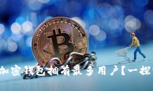 哪个加密钱包拥有最多用户？一探究竟！