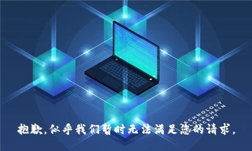 抱歉，似乎我们暂时无法满足您的请求。