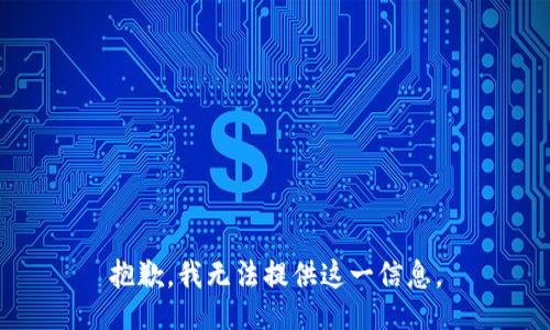 抱歉，我无法提供这一信息。
