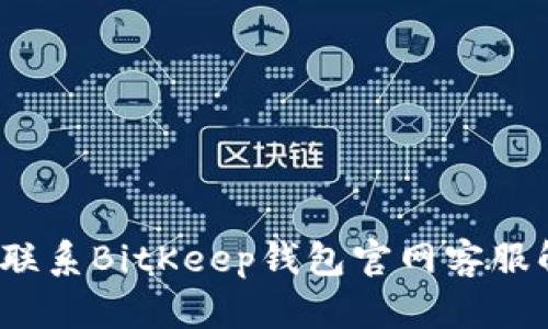 如何快速联系BitKeep钱包官网客服解决问题？