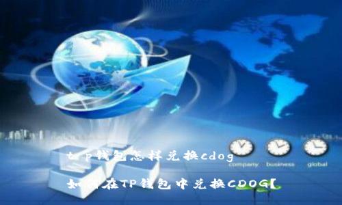 t p钱包怎样兑换cdog

如何在TP钱包中兑换CDOG？