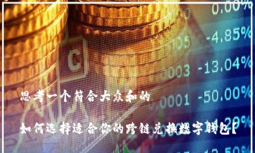 思考一个符合大众和的

如何选择适合你的跨链兑换数字钱包？
