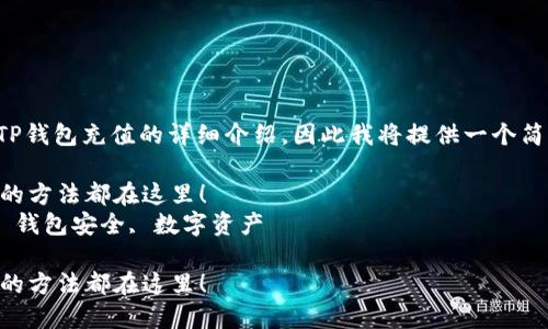 注意：由于您请求的是关于如何往TP钱包充值的详细介绍，因此我将提供一个简洁的及相关关键词，然后展开内容。

如何快速往TP钱包充值？你想知道的方法都在这里！  
关键词：TP钱包, 充值, 加密货币, 钱包安全, 数字资产

如何快速往TP钱包充值？你想知道的方法都在这里！
