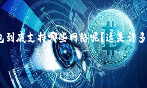 TP钱包（TokenPocket钱包）是一款多链数字资产管理工具，因其多样性和便捷性而受到越来越多用户的欢迎。那么，TP钱包到底支持哪些网络呢？这是许多数字货币爱好者和投资者非常关心的问题。接下来，我们将详细探讨TP钱包支持的网络类型，并为您提供一些有用的信息。

TP钱包支持哪些网络？您了解了吗？