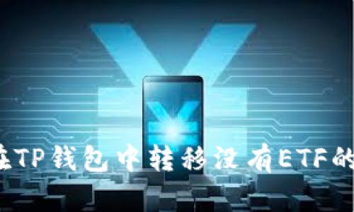 如何在TP钱包中转移没有ETF的资产？