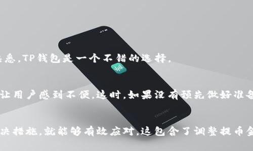 如何解决TP钱包提币时提示矿工费不足的问题？

TP钱包, 提币, 矿工费, 加密货币, 钱包使用/guanjianci

理解矿工费的重要性
在讨论TP钱包提币时提示矿工费不足的问题之前，首先我们需要来了解什么是矿工费。简单来说，矿工费是加密货币交易过程中，矿工为你打包交易并将其记录在区块链上的报酬。这些费用并不是固定的，通常会受到网络繁忙程度的影响。
例如，在网络交易高峰时期，矿工费可能会大幅上升，此时如果你的钱包里可用余额很少，便很可能出现矿工费不足的提示。这并不会影响你钱包的余额，但会影响到你提币的能力。这就像是在买东西时，你得确保自己有足够的零钱来支付小费一样。

为什么会出现“矿工费不足”的提示
如果你在TP钱包提币时看到“矿工费不足”的提示，可能会感到困惑。你可能在想，为什么我可以提币但却不能支付矿工费呢？这其实涉及到钱包中的资产管理。
在加密货币交易中，除了你希望提取的金额之外，还需要考虑到矿工费。举个例子，如果你打算提取0.01个比特币，并且当前的矿工费是0.0005个比特币，那么你钱包中至少要有0.0105个比特币才能顺利交易。如果你的可用余额只有0.01个比特币，便会提示矿工费不足。

如何解决矿工费不足的问题
面对矿工费不足的提示，很多用户可能会束手无策。但其实并不复杂，下面我们来探讨几种解决方案。

h41. 调整提币金额/h4
最直接的方法就是减少你的提币金额。假设你要提取的加密货币余额略高于矿工费总和，那么可以尝试将提币金额调整到允许的范围内。这种方法简单实用，但也需要你仔细计算。

h42. 等待网络高峰过后/h4
如果你不急于提币，完全可以选择等待。网络高峰过后，矿工费通常会有所下降。这样一来，你就可以在矿工费更低的情况下顺利提币。这就像是在商场里抓住打折的机会，稍等片刻或许能让你省下不少。',
  

h43. 增加钱包余额/h4
如果可能的话，向你的TP钱包中添加一些资金，以确保余额充足。这并不一定意味着你得投入更多资金，只要确保有足够的余额来覆盖提取金额以及矿工费，便能顺利完成提币。如果你已经在其他平台持有一些类似的加密货币，可以考虑转账至TP钱包。

h44. 查看当前矿工费费用/h4
在决定提币之前，不妨先查看当前的矿工费用。有许多在线工具和网站提供实时的矿工费估算服务。这可以帮助你判断当前的矿工费是否合理，是否应该在此时进行提币。

使用TP钱包前的准备工作
在使用TP钱包之前，记得做一些准备工作，以免将来频繁遇到矿工费不足的问题。如下几个要点，建议你务必牢记：

h41. 熟悉钱包使用规则/h4
不同的钱包有不同的使用规则和费用结构。务必提前了解TP钱包的基本操作及相关费用，了解提现需要的最低金额、手续费等信息。

h42. 注意市场变化/h4
加密货币市场波动极大，矿工费也受到市场供需关系的影响。在实施大额提币之前，可以查看手续费走势图，提前做好心理准备。

h43. 小额多次提币/h4
如果你不急于一次性提取大量资金，可以考虑采用小额多次提币的策略。这样一来，每次提币所需的矿工费就更容易覆盖，也可减少因余额不足而无法提币的可能性。

TP钱包的一些优势和劣势
在我们关注如何避免矿工费不足的问题时，了解TP钱包的优缺点也非常重要。这有助于我们更好地利用这个钱包进行加密资产的管理。

h4优势/h4
TP钱包的界面友好，操作简单，适合新手入门。它支持多种加密货币，并提供安全的私钥管理。如果你是一个新手或者对加密货币交易不熟悉，TP钱包是一个不错的选择。

h4劣势/h4
当然，任何事物都有其不足之处。TP钱包在某些情况下的提款速度不如市场上某些竞争对手迅速。而且在网络繁忙时，矿工费用上涨也会让用户感到不便。这时，如果没有预先做好准备，用户可能会错失提币时机。

总结
在加密货币的世界里，矿工费绝对是一个不容忽视的因素。面对TP钱包提币提示矿工费不足的问题，保持冷静，分析原因后采取合理的解决措施，就能够有效应对。这包含了调整提币金额、耐心等待网络高峰期结束、增加钱包余额等多个方案。在这一过程中，要善于学习和适应，让自己在这个复杂的领域中更加游刃有余。
