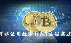 上海哪里可以使用数字钱包？这些商店值得一去
