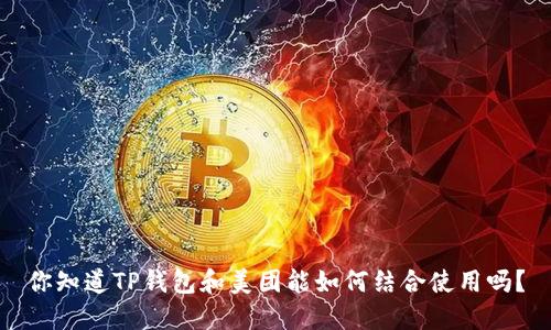 你知道TP钱包和美团能如何结合使用吗？
