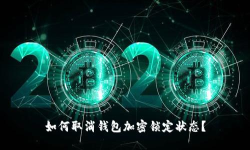 如何取消钱包加密锁定状态？