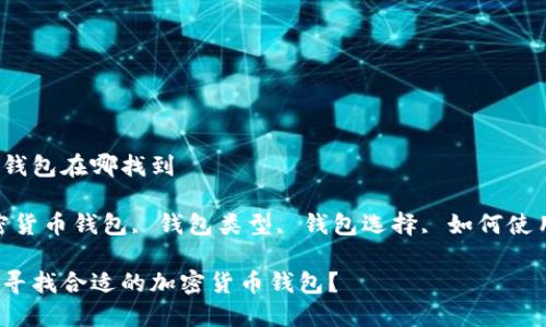 加密货币的钱包在哪找到

关键词：加密货币钱包, 钱包类型, 钱包选择, 如何使用, 安全性 

如何选择和寻找合适的加密货币钱包？