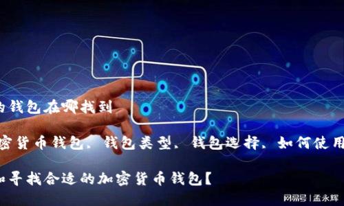 加密货币的钱包在哪找到

关键词：加密货币钱包, 钱包类型, 钱包选择, 如何使用, 安全性 

如何选择和寻找合适的加密货币钱包？