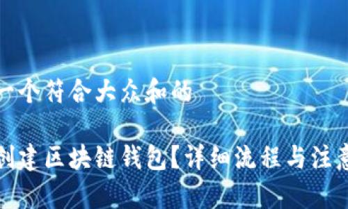 思考一个符合大众和的

如何创建区块链钱包？详细流程与注意事项