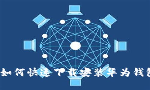 : 如何快速下载安装华为钱包？
