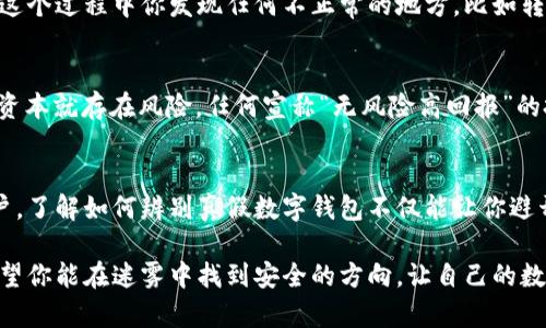 如何辨别真假数字钱包

  如何辨别真假数字钱包，保护你的资产安全？/  

 guanjianci 数字钱包, 真假辨别, 资产安全, 虚拟货币, 网络诈骗/ guanjianci 

引言：数字钱包的崛起
随着虚拟货币的热潮不断升温，越来越多的人开始使用数字钱包来存储和管理自己的资产。然而，在这片新兴市场中，伴随着机遇的还有不少陷阱。如何辨别真假数字钱包？这是每一个数字货币投资者必须面对的问题。今天，我们就来深入探讨一下这其中的奥秘，以确保您的资产安全。

数字钱包的基本概念
首先，有必要了解一下什么是数字钱包。简单来说，数字钱包是一种用于存储和管理数字货币（如比特币、以太坊等）的软件或硬件工具。它们通常分为在线钱包、桌面钱包、移动钱包和硬件钱包等几种形式，每种都有其独特的优缺点。比如，在线钱包虽然方便，但安全性相对较低；而硬件钱包安全性高，但使用起来略显复杂。

识别假钱包的重要性
在数字钱包的世界里，假钱包层出不穷。如果你不幸使用了假钱包，可能不仅仅是损失你的投资，因为一些假钱包还会盗取你的个人信息，进一步引发更大的安全问题。这就是为什么学习如何辨别真假数字钱包显得尤为重要。

1. 检查钱包的来源和信誉
首先，了解钱包的开发者或提供者是非常重要的。一个靠谱的数字钱包通常会有良好的信誉和用户评价。如果一个钱包在各大论坛和社区中被频繁提到并得到了积极的反馈，那么它很有可能是可信的。反之，匿名开发者或品牌鲜为人知的钱包就要谨慎选择。可以查找一些相关的文章和评论，了解其他用户的使用体验。

2. 分析技术细节
虽然我们并非每个人都需要了解区块链的编程语言，但掌握一些基本的技术细节却是很有必要的。例如，真正的数字钱包通常会提供强大的安全措施，如两步验证、加密技术等。如果一个钱包仅仅依靠简单的密码保护，那么你很可能面临巨大的安全风险。

3. 观察界面的设计
假钱包通常在界面设计上显得粗糙、不专业，缺乏细致入微的用户体验。一个真正的数字钱包会在界面用户交互设计上进行充分的考虑。有些假钱包可能会模仿知名品牌的钱包，但在细节上总会透露出些许不协调之处，比如错误的信息标示、混乱的界面布局等。

4. 检查安全证书
安全证书是另一条重要的鉴别线索。一个好的数字钱包应该会提供相关的安全证书来证明其合法性和安全性。你可以通过钱包官网查找信息，确保它具有合法机构颁发的安全证书。如果你发现一个钱包没有任何安全认证，或者无法提供相关信息，那就需要小心了。

5. 了解钱包的功能
许多假钱包由于功能设计的不合理，常常无法提供你所期待的完整服务。一个好的数字钱包应当支持多种功能，例如资产管理、交易记录查询等。如果钱包的功能过于简单，或是缺少常见的功能，那么它可能并不是真正的数字钱包。

6. 评估转账和提现的政策
观察数字钱包提供的转账和提现政策也很重要。假钱包往往会设置一些不合理的条件限制用户提款，声称要缴纳额外费用才能提现，或者会在转账过程中出现各种障碍，从而延迟提现。正规钱包则通常会说明清楚提现政策，用户可以顺利提取自己的资产。

7. 进行小额测试
如果你对某个数字钱包感兴趣，但又不确定它的真实可信度，可以试着进行小额测试。用少量资金进行转账和操作，观察整个流程。如果在这个过程中你发现任何不正常的地方，比如转账延迟、无法提现等问题，那就要果断放弃，选择更安全的其他钱包进行投资。

8. 警惕过于诱人的宣传
最后，要警惕那些“天上掉馅饼”的宣传。例如，一些假钱包可能会承诺高额回报或者极短时间内的巨额收益，这是一个明显的警示信号。投资本就存在风险，任何宣称“无风险高回报”的投资建议都是值得怀疑的。

总结：保护你的数字资产
在这个信息技术飞速发展的时代，数字钱包的普及确实给我们的生活带来了极大的便利，但与此同时，网络上也充满了许多风险。作为用户，了解如何辨别真假数字钱包不仅能让你避开骗局，还能最大限度地保护自己的资产免受侵害。

在使用数字钱包的过程中，请务必保持警惕，定期检查自己的账户安全设置，并始终关注钱包的官方更新动态。通过上述的方法和技巧，希望你能在迷雾中找到安全的方向，让自己的数字资产得到更好的保护。